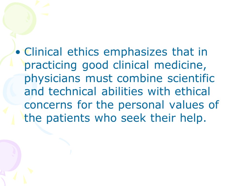 Clinical ethics emphasizes that in practicing good clinical medicine, physicians must combine scientific and